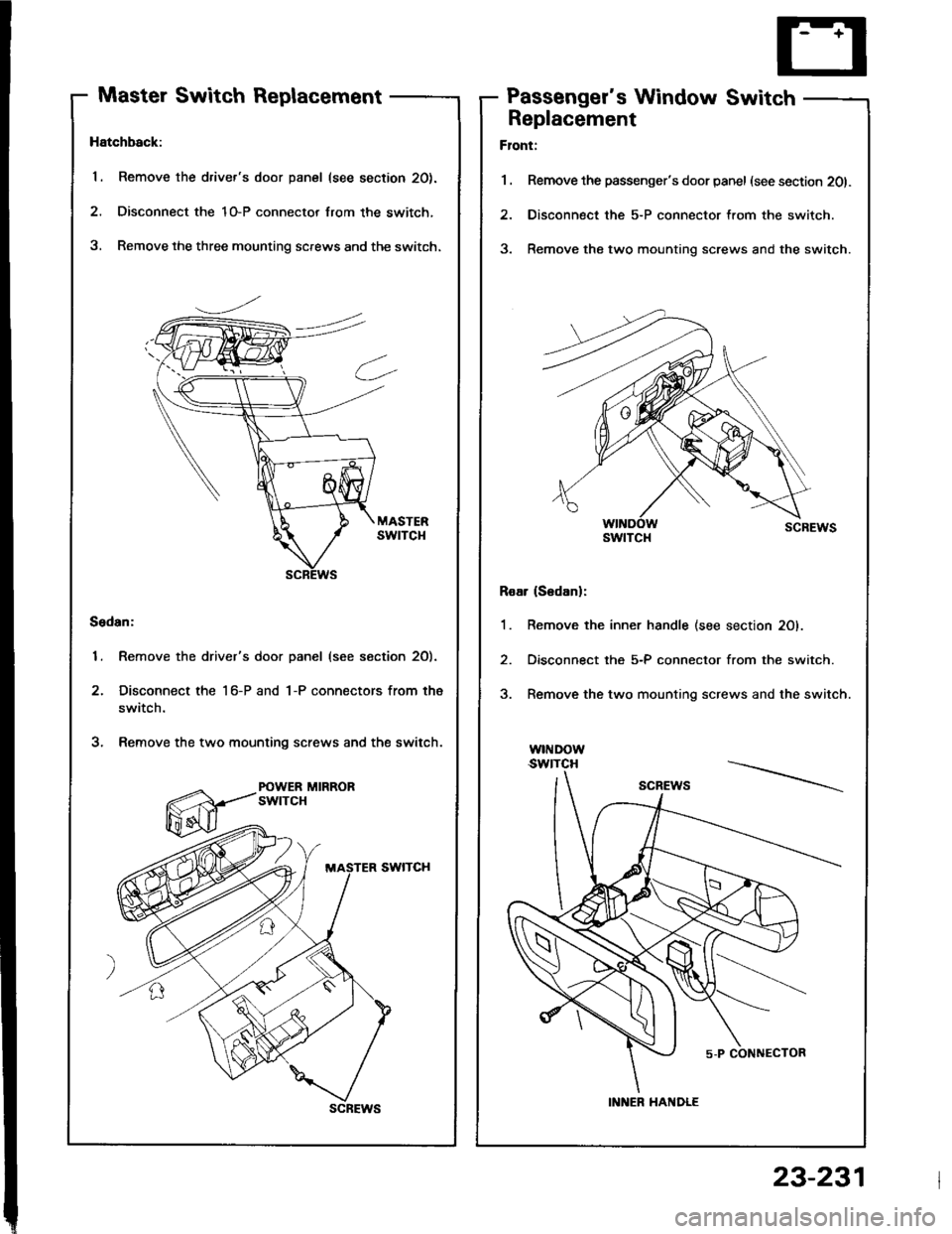 ACURA INTEGRA 1994  Service Repair Manual Master Switch ReplacementPassengers Window Switch
Hatchback:
1. Remove the drivers door panel (see section 20).
2. Disconnect the 1O-P connector lrom the switch,
3, Remove the three mounting screws 