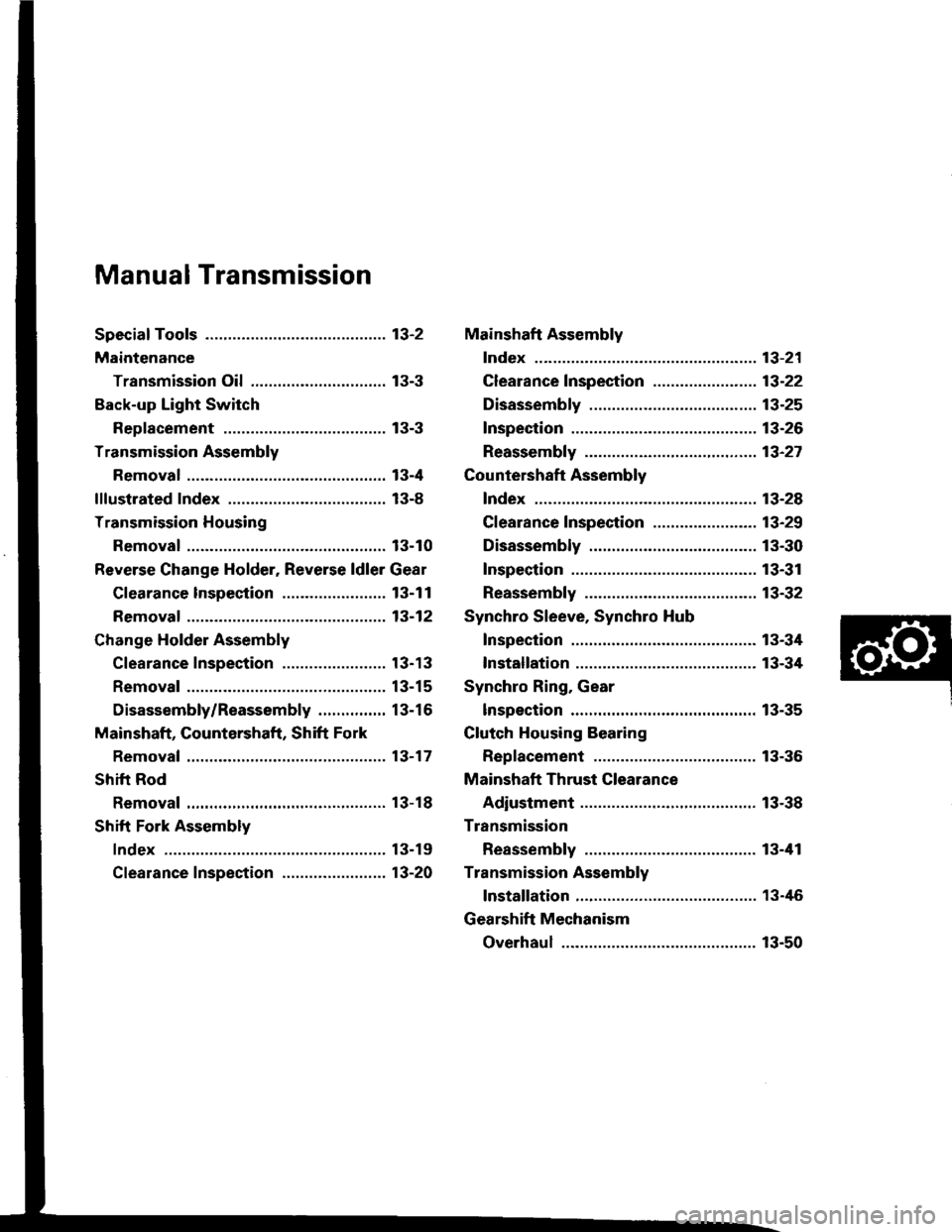 ACURA INTEGRA 1994 Service Repair Manual Manual Transmission
Special Toofs ............. 13-2
Maintenance
Transmission Oi1,...,........,........,.,..... 13-3
Back-up Light Switch
Replacement ......... 13-3
Transmission Assembly
Removal ..,.. ACURA INTEGRA 1994 Service Repair Manual Manual Transmission
Special Toofs ............. 13-2
Maintenance
Transmission Oi1,...,........,........,.,..... 13-3
Back-up Light Switch
Replacement ......... 13-3
Transmission Assembly
Removal ..,..