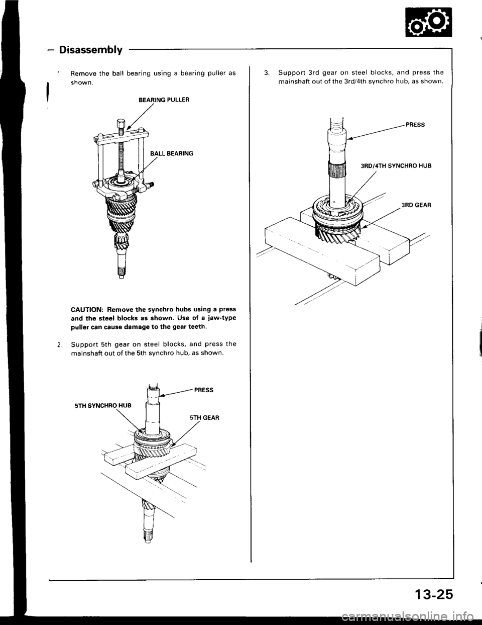 ACURA INTEGRA 1994  Service Repair Manual - Disassembly
Remove the ball bearing using a bearing puller as
BEARING PULLER
BALL B€ARING
CAUTION: Remove the synchro hubs using a press
and the steel blocks .s shown. Use of a jaw-type
puller can