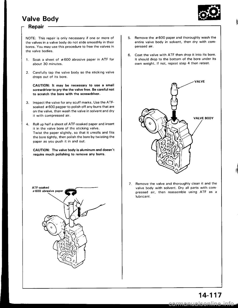 ACURA INTEGRA 1994 Service Repair Manual Valve Body
Repair
NOTE: This repair is only necessary il one or more of
the valves in a valve body do not slide smoothly in their
bores. You may use this procedure to lree the valves in
the valve bodi ACURA INTEGRA 1994 Service Repair Manual Valve Body
Repair
NOTE: This repair is only necessary il one or more of
the valves in a valve body do not slide smoothly in their
bores. You may use this procedure to lree the valves in
the valve bodi