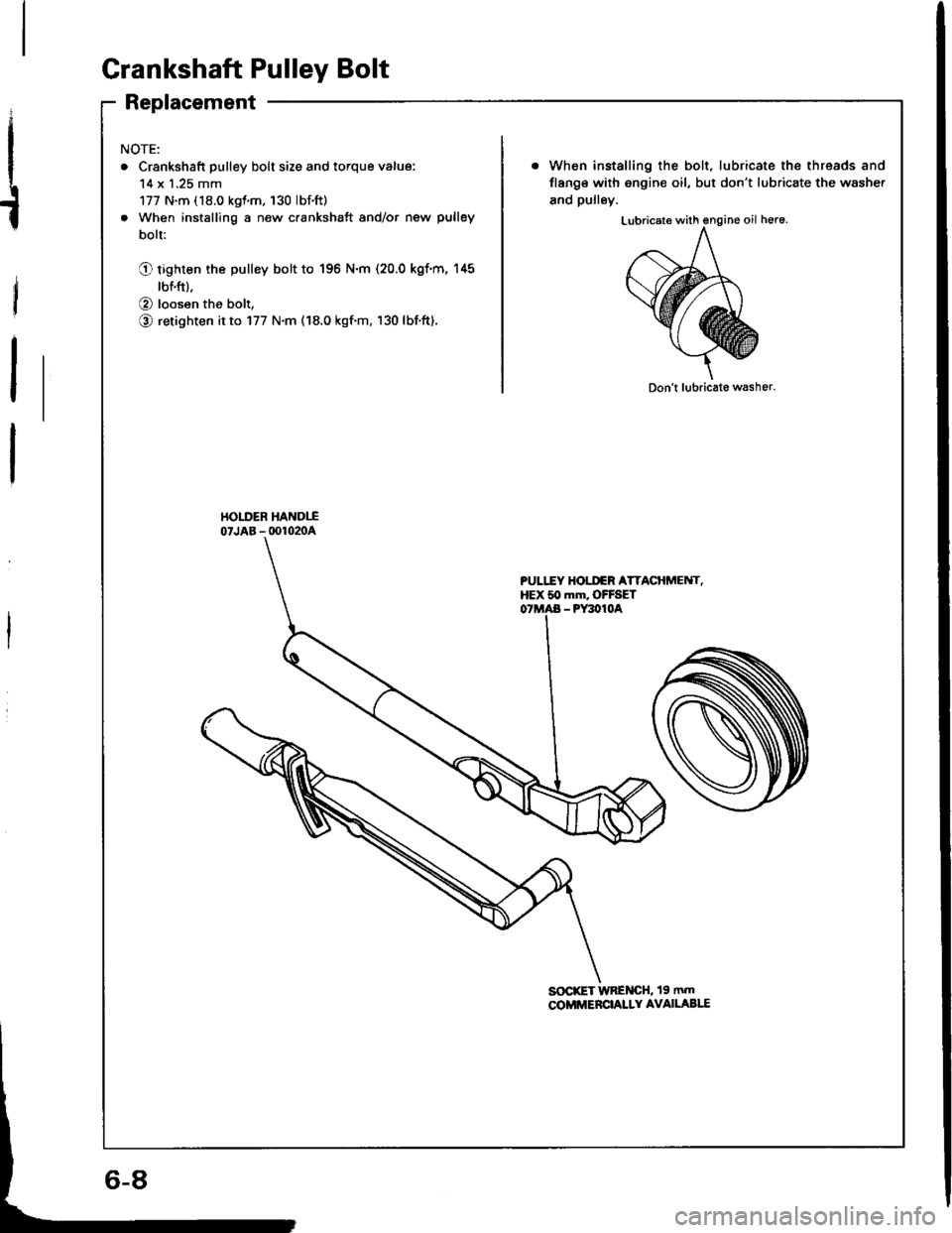 ACURA INTEGRA 1994  Service Repair Manual Crankshaft Pulley Bolt
Replacement
I
t
NOTE:
. Crankshaft pulley bolt size and torque value:
14 x 1.25 mm
177 N.m (18.0 kgt.m. 130 lbf.ft)
. When installing a new crankshaft and/or new pulley
bolt:
Q 