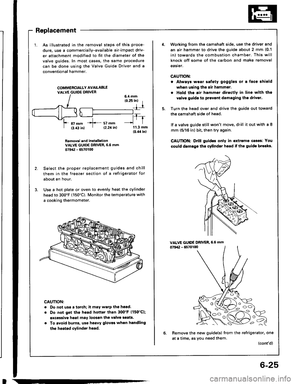 ACURA INTEGRA 1994  Service Repair Manual I
Replacement
1. As illustrated in the removal steps of this proce-
dure, use a commercially-available air-impact driv-
er attachment modified to fit the diameter of the
valve guides. In most cases. t