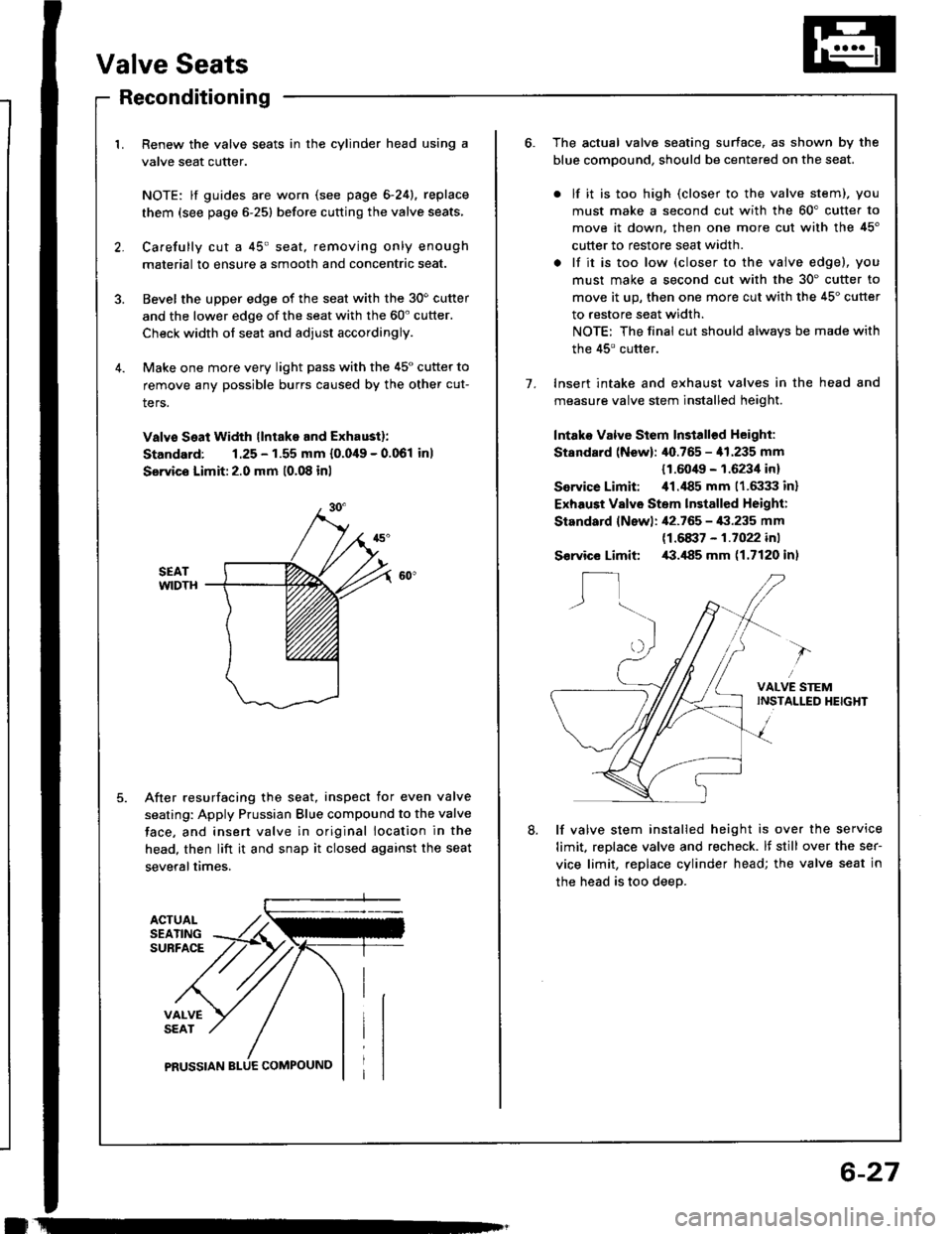 ACURA INTEGRA 1994  Service Repair Manual Valve Seats
ACTUALSEATINGSUBFACE
VALVESEAT
PRUSSIAN
Reconditioning
1. Renew the valve seats in the cylinder head using a
valve seat cutter.
NOTE: lf guides are worn (see page 6-24), replace
them (see 