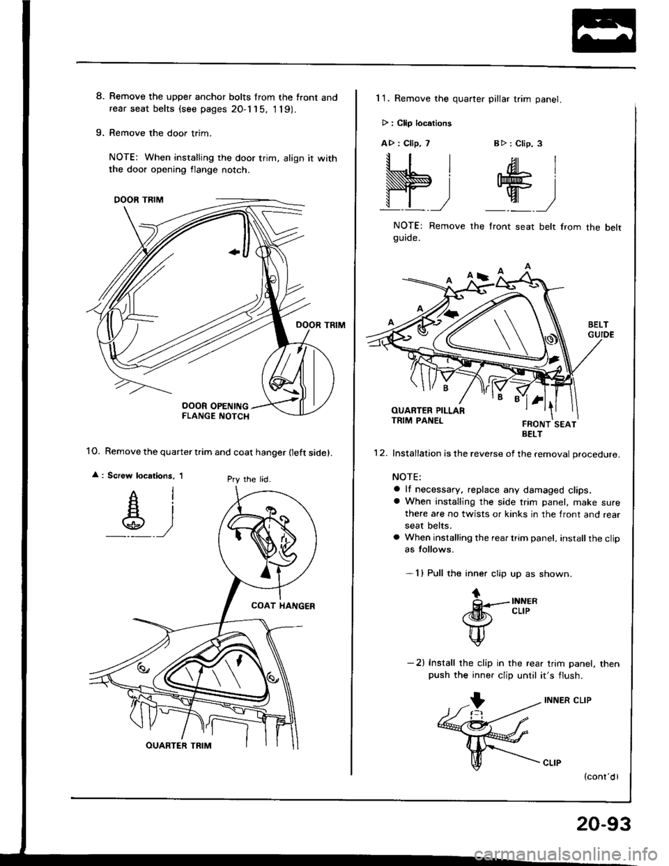 ACURA INTEGRA 1994  Service Repair Manual 8. Remove the upper anchor bolts from the front andrear seat belts (see pages 20-1 15, 1 19).
9. Remove the door trim.
NOTE: When installing the door trim, align it with
1O. Remove the quarter tiim an
