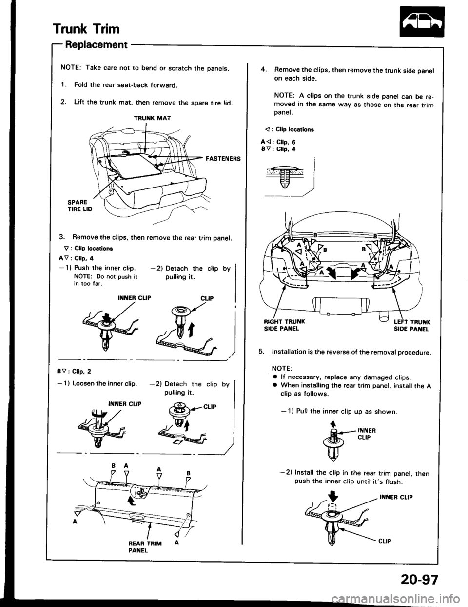 ACURA INTEGRA 1994  Service Repair Manual Trunk Trim
Replacement
NOTE: Take care not to bend or scratch the panels.
1. Fold the rear seat-back forwaro.
2. Lift the trunk mat, then remove the spare tire lid.
FASTENERS
3. Remove the clips, the