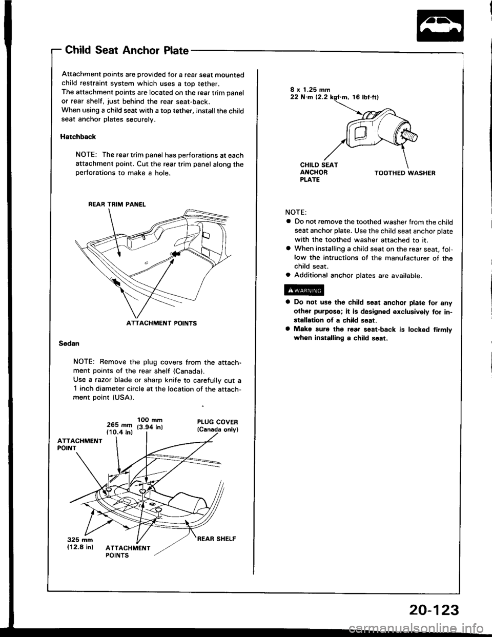 ACURA INTEGRA 1994 Service Repair Manual Child Seat Anchor Plate
Attachment points are provided for a rear seat mountedchild restraint system which uses a top tether,
The attachment points are located on the rear trim panel
or rear shelf, ju ACURA INTEGRA 1994 Service Repair Manual Child Seat Anchor Plate
Attachment points are provided for a rear seat mountedchild restraint system which uses a top tether,
The attachment points are located on the rear trim panel
or rear shelf, ju