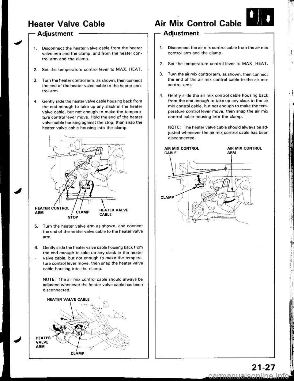 ACURA INTEGRA 1998 Service Repair Manual Heater Valve Cable
Adjustment
Air Mix Control Cable
Adjustment
lnri
I
I
I
I
l.Disconnect the heater valve cable from the heater
valve arm and the clamp, and from the heater con-
trol arm and the clamp ACURA INTEGRA 1998 Service Repair Manual Heater Valve Cable
Adjustment
Air Mix Control Cable
Adjustment
lnri
I
I
I
I
l.Disconnect the heater valve cable from the heater
valve arm and the clamp, and from the heater con-
trol arm and the clamp