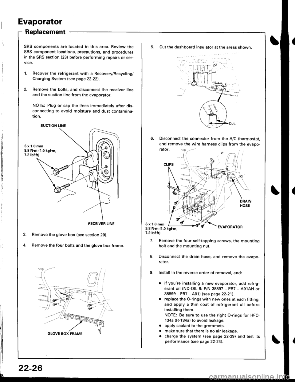 ACURA INTEGRA 1998 Service Repair Manual Evaporator
Replacement
Cut the dashboard insulato. at the areas shown.
Disconnect the connector from the A,,/C thermostat.
and remove the wire harness clips from the evapo-
rator.
6 x 1.0 rnm9.8 N.m 1 ACURA INTEGRA 1998 Service Repair Manual Evaporator
Replacement
Cut the dashboard insulato. at the areas shown.
Disconnect the connector from the A,,/C thermostat.
and remove the wire harness clips from the evapo-
rator.
6 x 1.0 rnm9.8 N.m 1