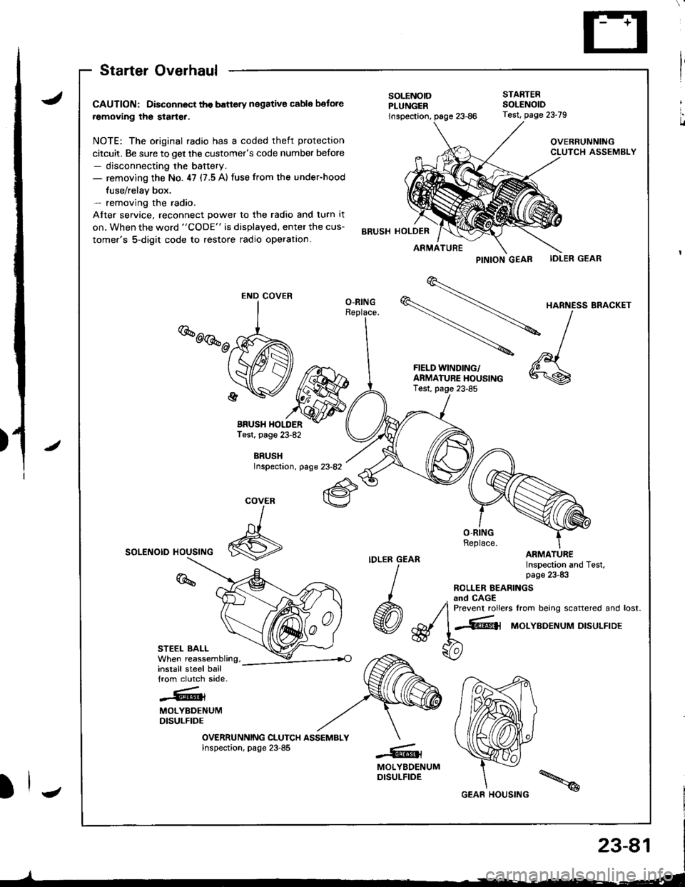 ACURA INTEGRA 1998  Service Repair Manual I
,.
u
J
/
Starter Overhaul
CAUTION: Disconnect th€ banery negative cable botore
removing the starter.
NOTE: The original radio has a coded theft protection
citcuit. Be sure to get the customers co