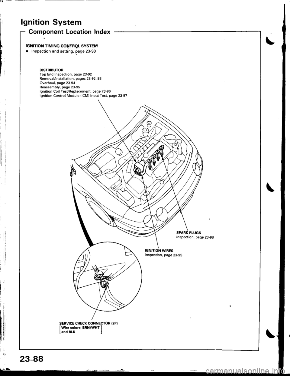 ACURA INTEGRA 1998  Service Repair Manual lgnition System
23-88
Component Location lndex
rGNlTroN TTMTNG COJTRqL SYSTEM
. lnspection and sefting, page 23-90
DISTRIBUTORTop End lnspeclion, page 23-92Removal/lnstallation, pages 23-92, 93Overhau