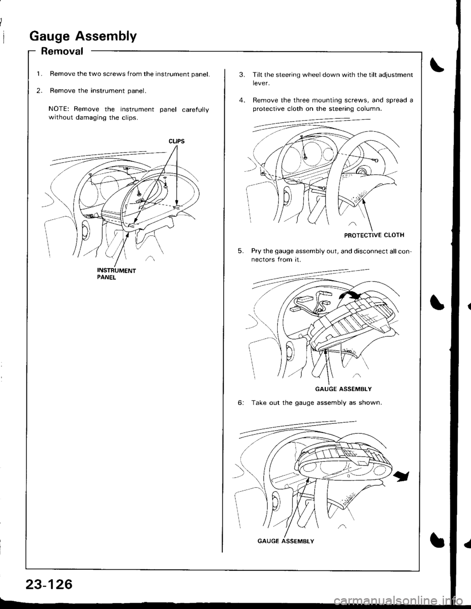 ACURA INTEGRA 1998  Service Repair Manual 1.
2.
Gauge Assembly
Removal
Remove the two screws from the instrument panel.
Remove the instrument panel.
NOTE: Remove the instrument panel carefully
without damaging the clips.
23-126
3.
5.
Tilt the