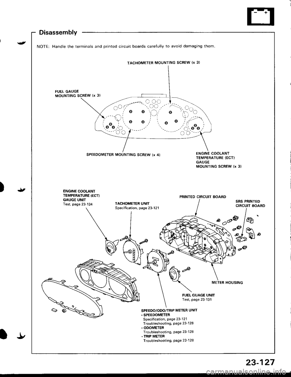 ACURA INTEGRA 1998  Service Repair Manual {
Disassembly
NOTE: Handle the terminals and Drinted circuit boards carelully to avoid damaging them.
FUEL GAUGEMOUNTING SCBEW {x 3l
e
o
SPEEDOMETER MOUNTING SCREW (x 4)ENGINE COOLANTTEMPERATURE {ECT)