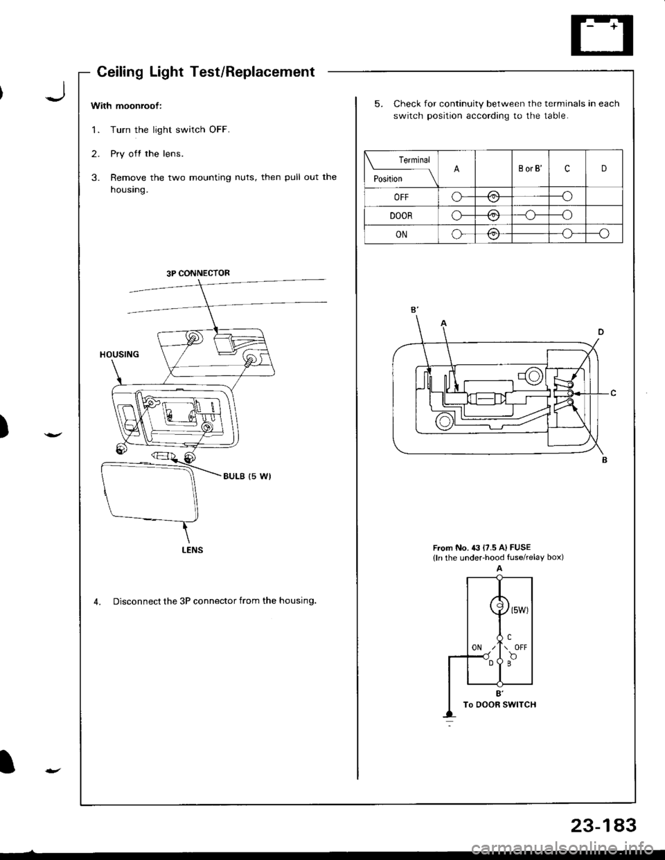 ACURA INTEGRA 1998  Service Repair Manual )
I
With moonroof:
1. Turn the light switch OFF.
2. Pry off the lens.
3. Remove the two mounting nuts, then pull out the
housing.
5. Check for continuity between the terminals in each
switch position 