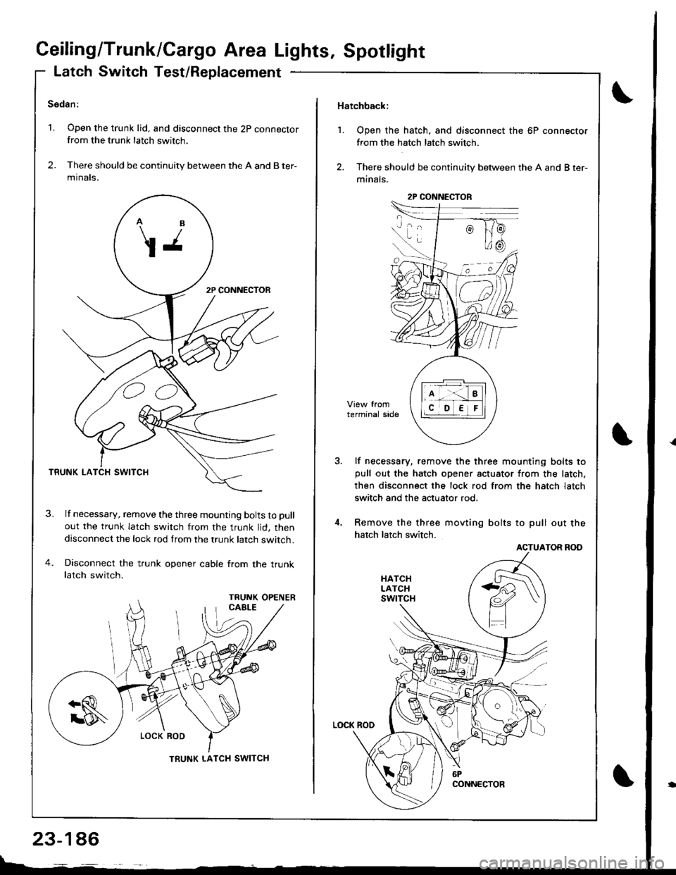 ACURA INTEGRA 1998  Service Repair Manual Ceiling/Trunk/Cargo Area Lights, Spotlight
Latch Switch Test/Replacement
Sedan:
1. Open the trunk lid. and disconnect the 2p connectorfrom the trunk latch switch.
2. There should be continuity between