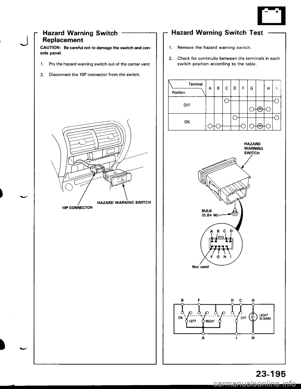 ACURA INTEGRA 1998  Service Repair Manual Hazard Warning Switch
Replacement
CAUTION: Be careful not to damage the switch and con-
sole panel.
1 . Pry the hazard warning switch out of the center vent.
2. Disconnect the 10P connector lrom the s