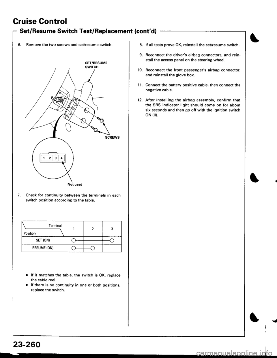 ACURA INTEGRA 1998  Service Repair Manual Gruise Control
- Set/Resume Switch Test/Replacement {contdl
6, Remove the two screws and sevresume switch.
Check for continuity between the terminals in each
switch position according to the table.
l