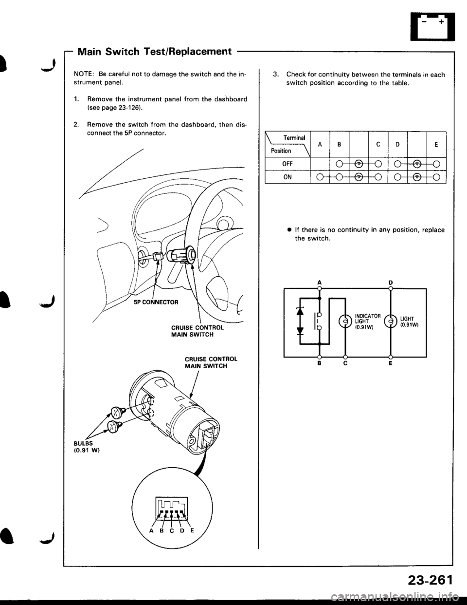 ACURA INTEGRA 1998  Service Repair Manual Main Switch Test/Replacement
J)
JI
I
NOTE: Be careful not to damage the switch and the in-
strument panel.
1. Remove the instrument panel from the dashboard(see page 23-126).
2. Remove the switch from