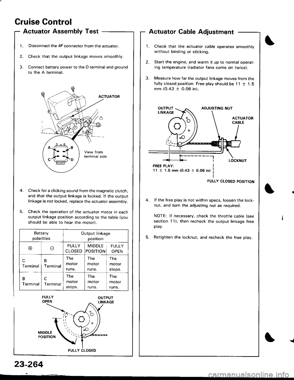 ACURA INTEGRA 1998 Service Repair Manual Cruise Gontrol
1.
Actuatol Assembly Test
Disconnect the 4P connector from the actuator.
Check that the output linkage moves smoothly.
Connect battery power to the D terminal and ground
to the A termin ACURA INTEGRA 1998 Service Repair Manual Cruise Gontrol
1.
Actuatol Assembly Test
Disconnect the 4P connector from the actuator.
Check that the output linkage moves smoothly.
Connect battery power to the D terminal and ground
to the A termin