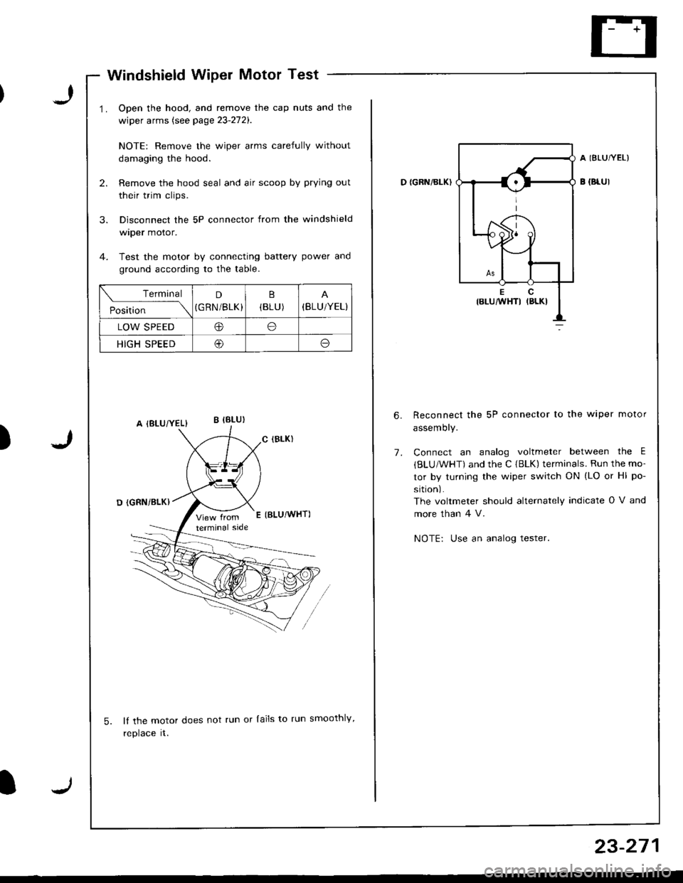 ACURA INTEGRA 1998  Service Repair Manual I
Windshield Wiper Motor Test
Open the hood, and remove the cap nuts and the
wiper arms (see page 23-272).
NOTE: Remove the wiper arms carefully without
damaging the hood.
Remove the hood seal and air