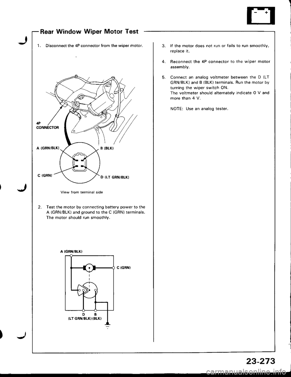 ACURA INTEGRA 1998  Service Repair Manual Rear Window Wiper Motor Test
J
J
1 . Disconnect the 4P connector from the wiper motor.3. lf the motor does not run or fails to run smoothly,
replace it.
4. Reconnect the 4P connector to the wiper moto