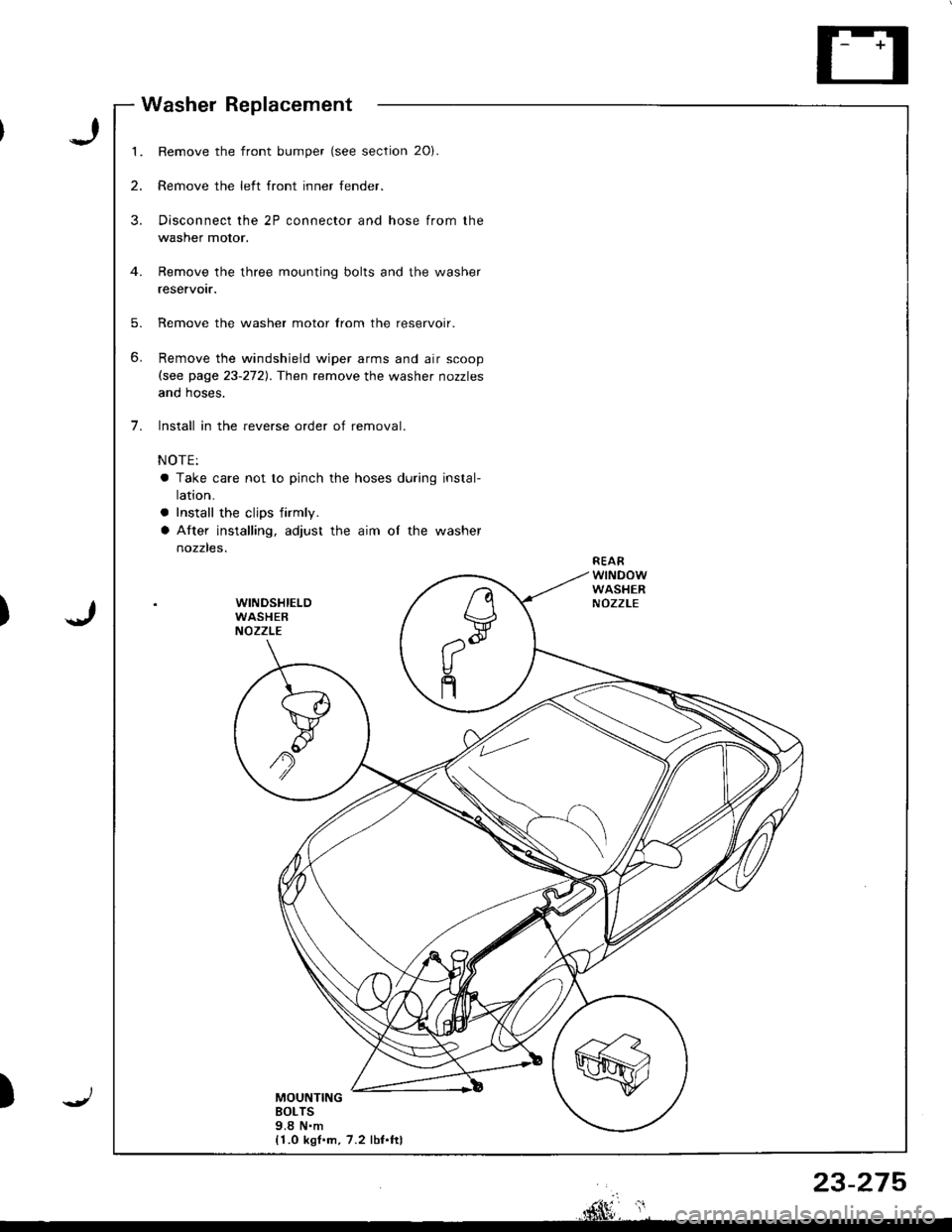 ACURA INTEGRA 1998  Service Repair Manual 1.
2.
3.
5.
6.
7.
Remove the front bumper (see section 20).
Remove the left front inner fender.
Disconnect the 2P connector and hose from the
washer motor.
Remove the three mounting bolts and the wash