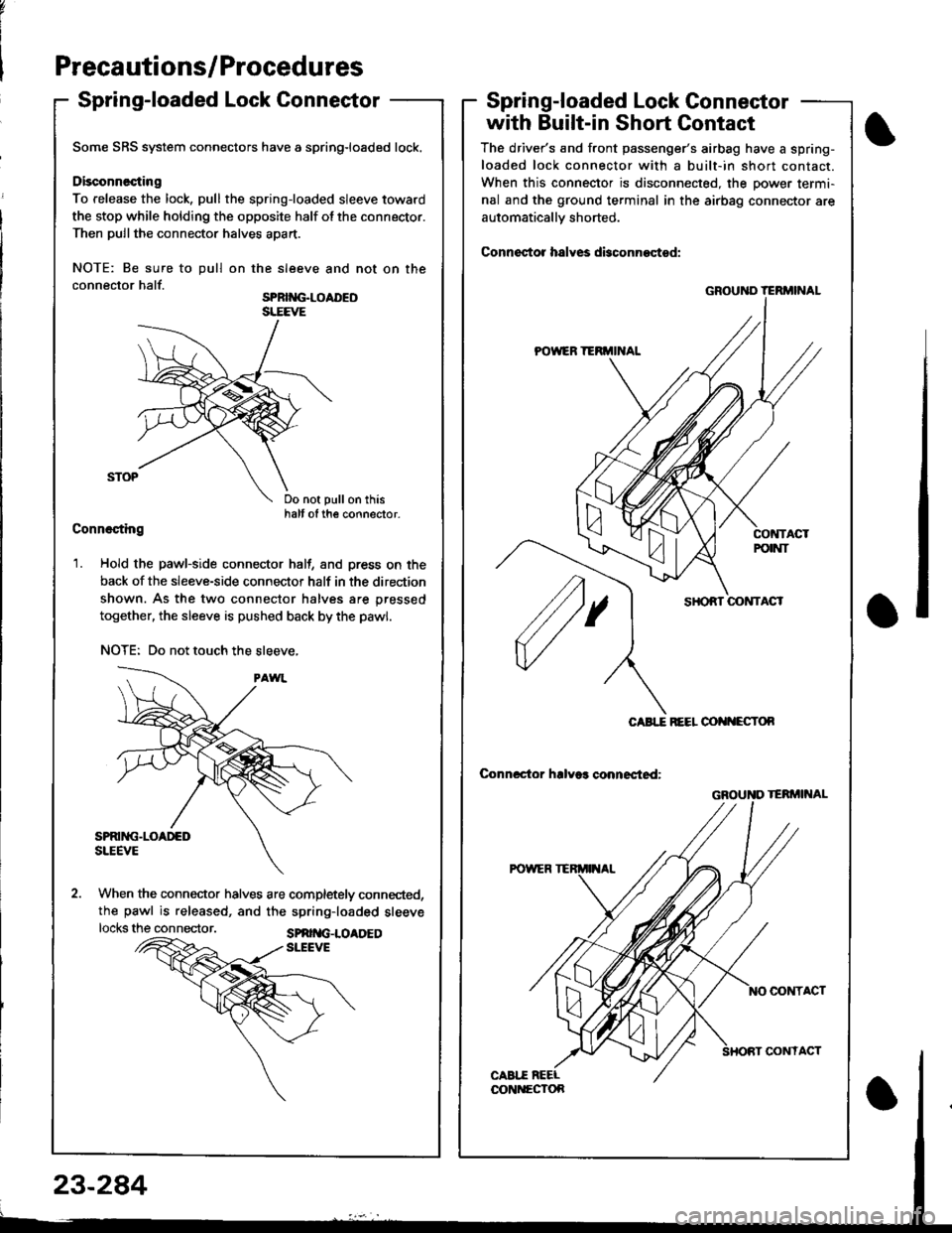 ACURA INTEGRA 1998 Service Repair Manual Precautions/Procedures
Spring-loaded Lock ConneetorSpring-loaded Lock Gonnector
with Built-in Short Contact
The drivers and front passengers airbag have a spring-
loaded lock connector with a built- ACURA INTEGRA 1998 Service Repair Manual Precautions/Procedures
Spring-loaded Lock ConneetorSpring-loaded Lock Gonnector
with Built-in Short Contact
The drivers and front passengers airbag have a spring-
loaded lock connector with a built-