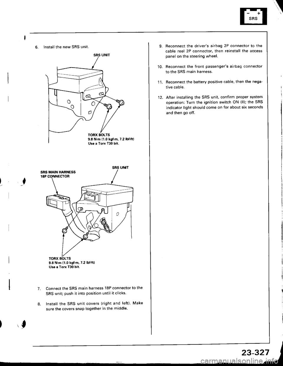 ACURA INTEGRA 1998  Service Repair Manual 6, Install the new SRS unit.
o^ l- o
9.8 N.m 11.0 kgf m, 7.2Use a Torx T30 bit.
I
TORX BOLTS9.8 N.m 11.0 kgl.m, 7.2 lbfftlUse a Torx T30 bit.
7.Connect the SRS main harness l8P connector to the
SRS u