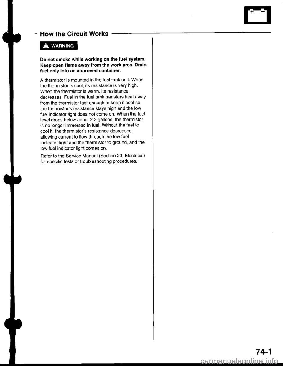 ACURA INTEGRA 1998  Service Repair Manual - How the Circuit Works
Do not smoke while working on the fuel system.
Keep open flame away from the work area. Drain
fuel only into an approved container.
A thermistor is mounted in the fuel tank uni