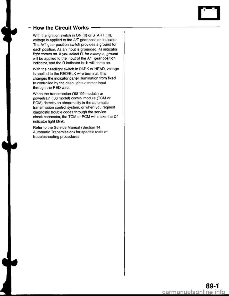 ACURA INTEGRA 1998  Service Repair Manual - How the Circuit Works
With the ignition switch in ON (ll) or START (lll),
voltage is applied to the A,/T gear position indicator.
The A,/T gear position switch provides a ground for
each position. A