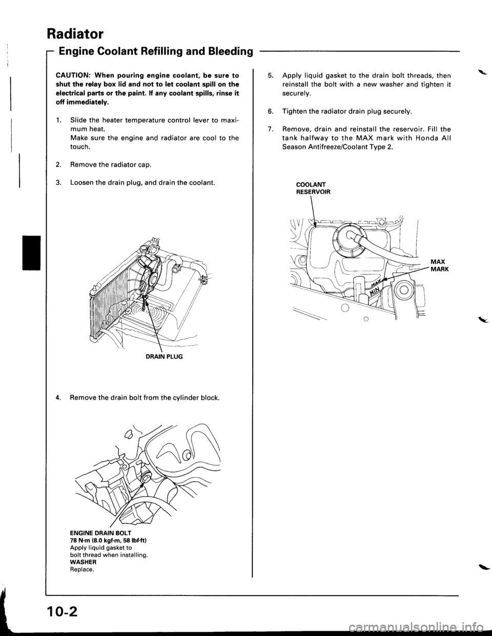 ACURA INTEGRA 1998  Service Repair Manual Radiator
Engine Goolant Refilling and Bleeding
CAUTION: When pouring engine coolant, be sure to
shut the relay box lid and not to let coolant spill on the
electrical parts or the paint. lf any coolant