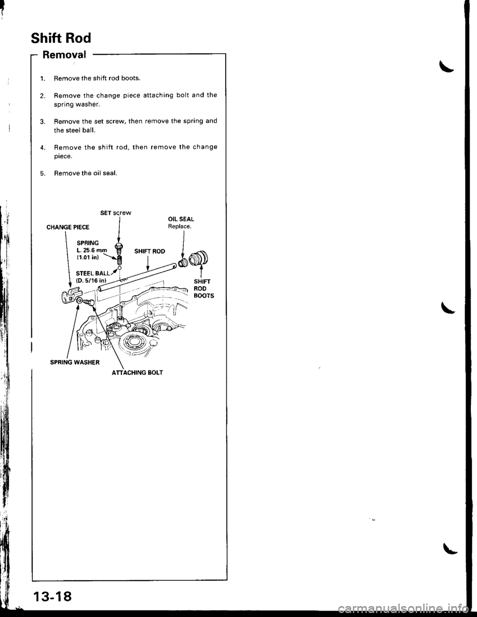 ACURA INTEGRA 1998  Service Repair Manual Shift Rod
- Removal
13-18
1. Remove the shift rod boots.
2. Remove the change piece attaching bolt and the
spring washer,
3. Remove the set screw. then remove the spring and
the steel ball.
4,
5.
Remo