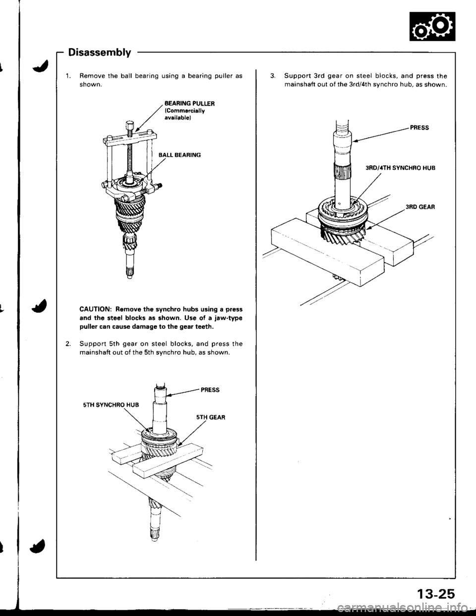 ACURA INTEGRA 1998  Service Repair Manual Disassembly
1. Remove the ball bearing using a bearing puller as
shown.
BEARING PULLERlCommerciallyrv.ilable)
BALL BEARING
CAUTION: Remove th€ synchro hubs using a press
and the stsel blocks as show