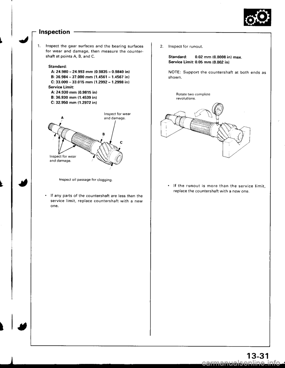 ACURA INTEGRA 1998  Service Repair Manual I
t
Inspect the gear surfaces and the bearing surfaces
for wear and damage, then measure the counter-
shaft at points A. B, and C.
Standard:
A: 24.980 - 24.993 mm {0.9835 - 0.9840 inl
B: 36.984 - 37.0