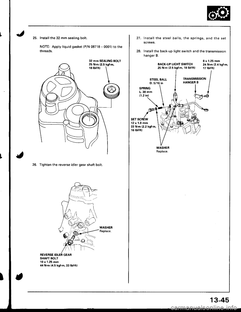 ACURA INTEGRA 1998  Service Repair Manual Installthe 32 mm sealing bolt.
NOTE: Apply liquid gasket (P/N 08718 - 0001)to the
threads.
26. Tighten the reverse idler gear shaft bolt.
REVERSEGEARSHAFT BOLT10 x 1.25 mm
32 mm SEALING BOLT
44 N.m 14
