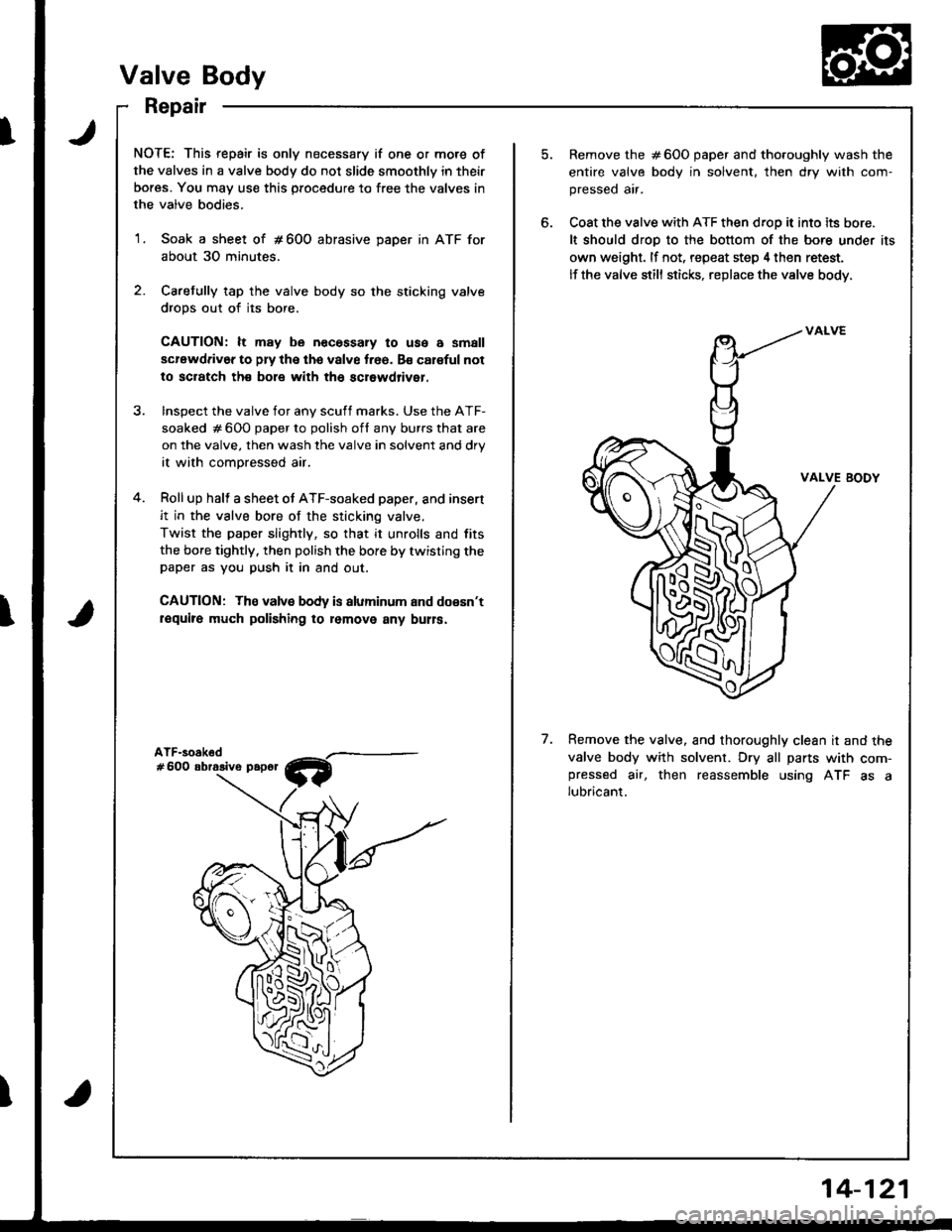 ACURA INTEGRA 1998 Service Repair Manual NOTE: This repair is only necessary if one or more of
the valves in a valve body do not slide smoothly in their
bores. You may use this procedure to free the valves in
the valve bodies.
1. Soak a shee ACURA INTEGRA 1998 Service Repair Manual NOTE: This repair is only necessary if one or more of
the valves in a valve body do not slide smoothly in their
bores. You may use this procedure to free the valves in
the valve bodies.
1. Soak a shee
