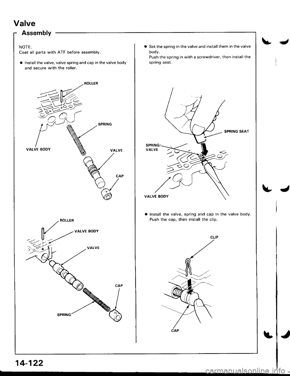 ACURA INTEGRA 1998  Service Repair Manual Valve
Assembly
NOTE:
Coat all parts with ATF before assembly.
a Install the valve, valve spring and cap in the valve body
and secure with the roller.
VALVE BODY
VALVE
14-122
Ia Set the spring in the v