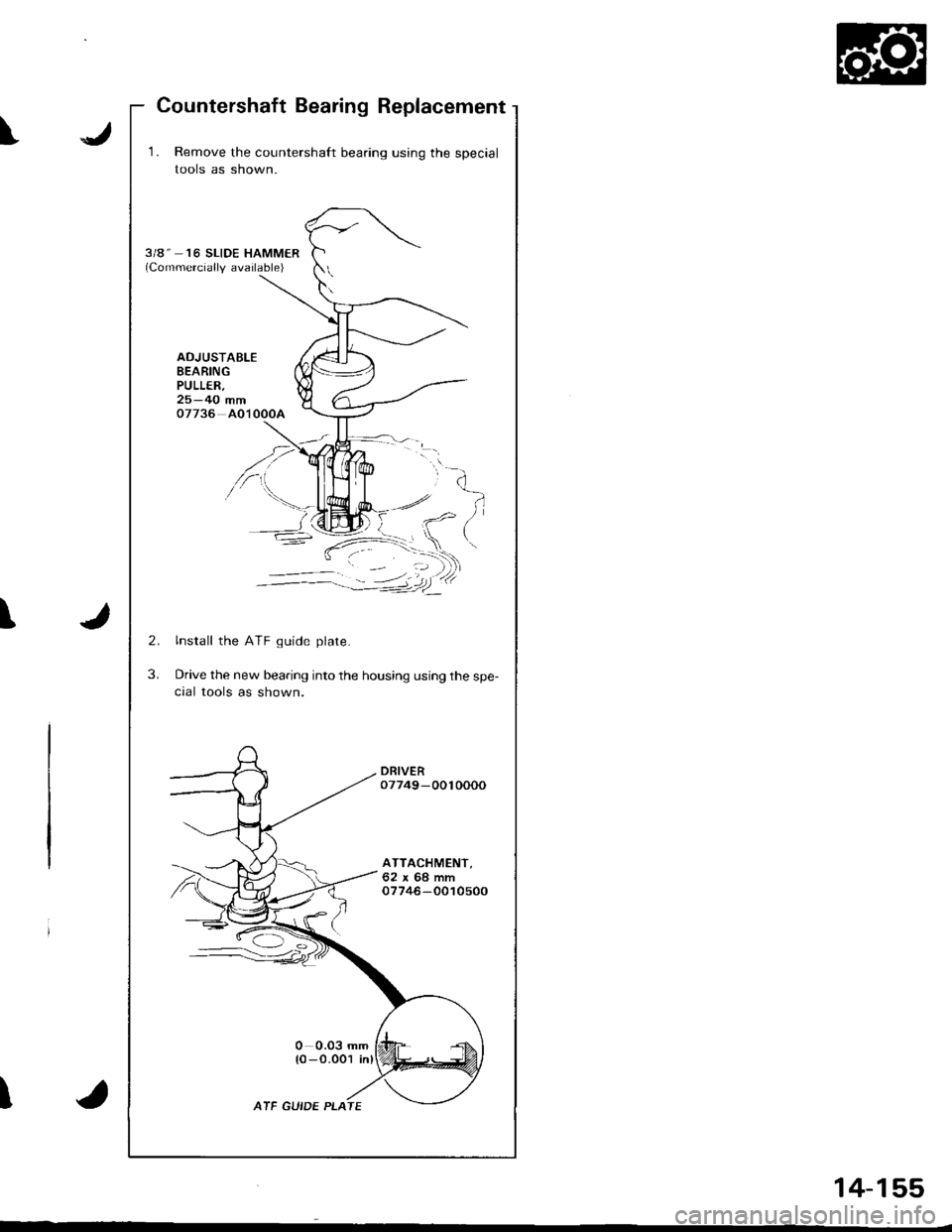 ACURA INTEGRA 1998  Service Repair Manual Countershaft Bearing Replacement
\J
J\
\
1. Remove the countershaft bearing using the special
lools as shown.
3/8" 16 SLIDE HAMMER(Commercially available)
ADJUSTAELEBEARINGPULLER,25-40 mm07736 AO1000A