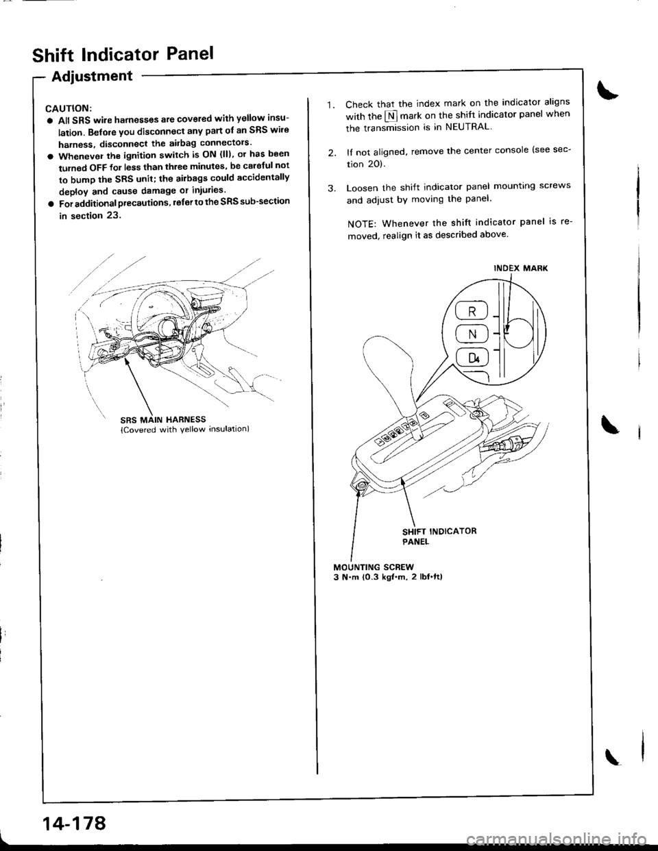 ACURA INTEGRA 1998  Service Repair Manual I
Shift lndicator Panel
Adjustment
CAUTION:
a All SRS wire harnesses ate covered with yellow insu-
lation. Belore you disconnect any part ol an SRS wire
harness, disconnect the airbag connectols
a Wh