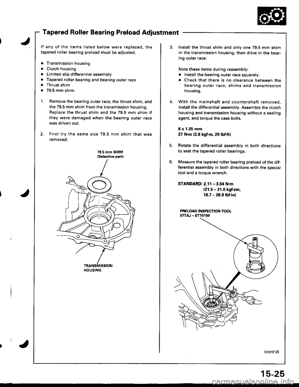 ACURA INTEGRA 1998 Service Repair Manual J
Tapered Roller Bearing Preload Adjustment
lf any of the items listed below were replaced, the
tapered roller bearing preload must be adjusted,
. Transmission housing
. Clutch housing
. Limited slip ACURA INTEGRA 1998 Service Repair Manual J
Tapered Roller Bearing Preload Adjustment
lf any of the items listed below were replaced, the
tapered roller bearing preload must be adjusted,
. Transmission housing
. Clutch housing
. Limited slip