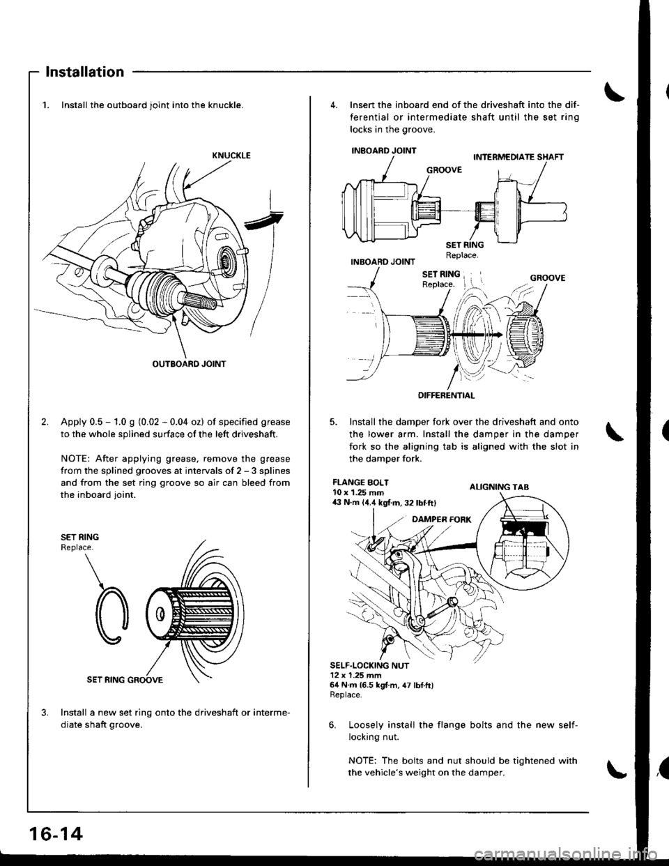 ACURA INTEGRA 1998  Service Repair Manual Installation
1. Install the outboard joint into the knuckle.
Apply 0.5 - 1.0 g {0.02 - 0.04 oz) of specified grease
to the whole splined surface of the left driveshaft.
NOTE: After applying grease, re