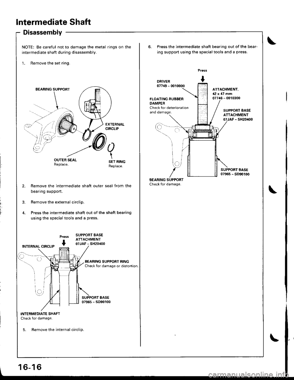 ACURA INTEGRA 1998  Service Repair Manual lntermediate Shaft
Disassembly
NOTE: Be careful not to damage the metal rings on the
intermediate shaft during disassembly.
1. Remove the set ring.
BEARING SUPPORT
li
OUTER SEALReplace.
Press
+
SET RI