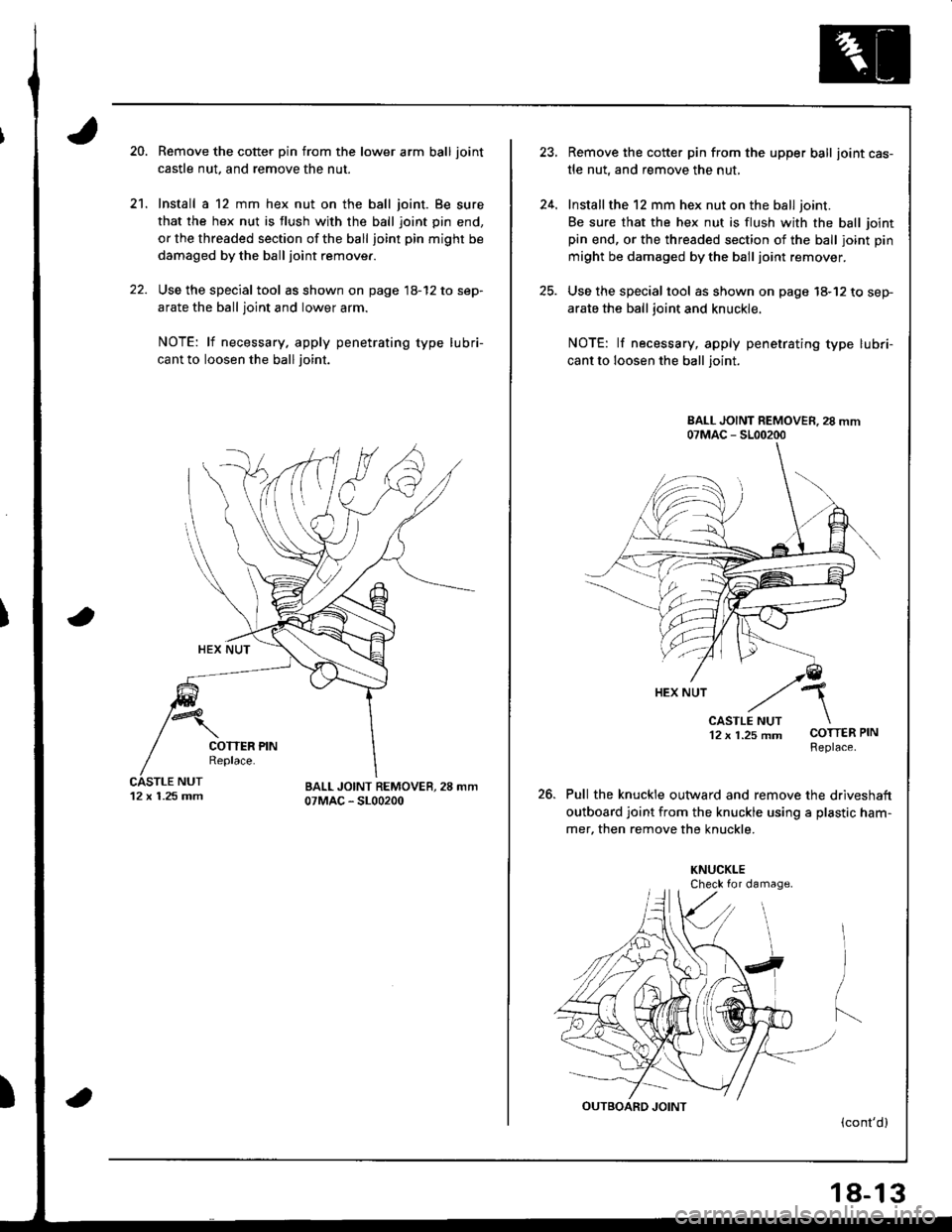 ACURA INTEGRA 1998 Service Repair Manual 20.
21.
Remove the cotter pin from the lower arm ball joint
castle nut. and remove the nut.
Install a 12 mm hex nut on the ball joint. Be sure
that the hex nut is flush with th€ ball joint pin end,
ACURA INTEGRA 1998 Service Repair Manual 20.
21.
Remove the cotter pin from the lower arm ball joint
castle nut. and remove the nut.
Install a 12 mm hex nut on the ball joint. Be sure
that the hex nut is flush with th€ ball joint pin end,