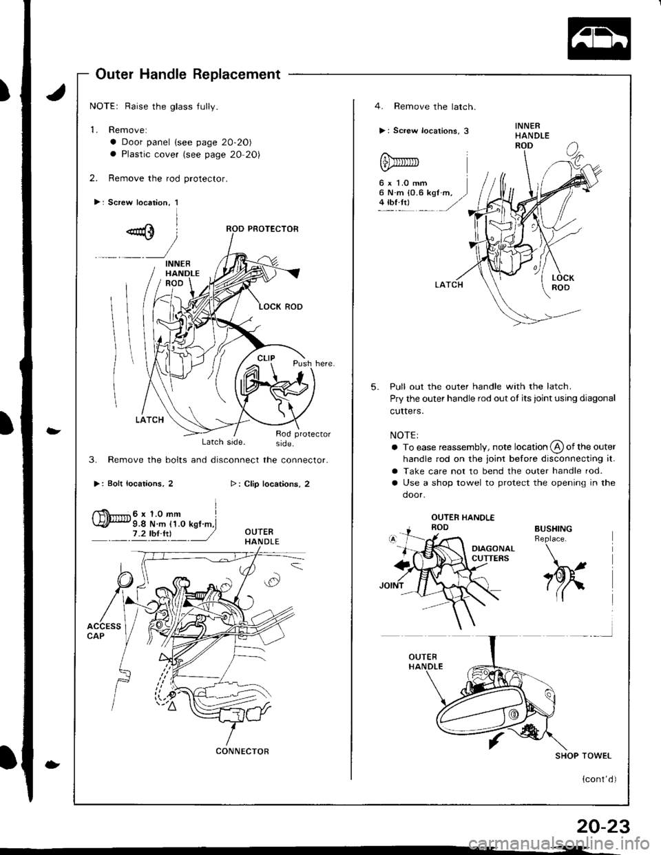 ACURA INTEGRA 1998  Service Repair Manual Outer Handle Replacement
NOTEr Raise the glass jully.
1. Removel
a Door panel {see page 20-20)
a Plastic cover (see page 20 20)
2. Remove the rod protector.
>: Screw location, 1
-
-
Latch side. side.