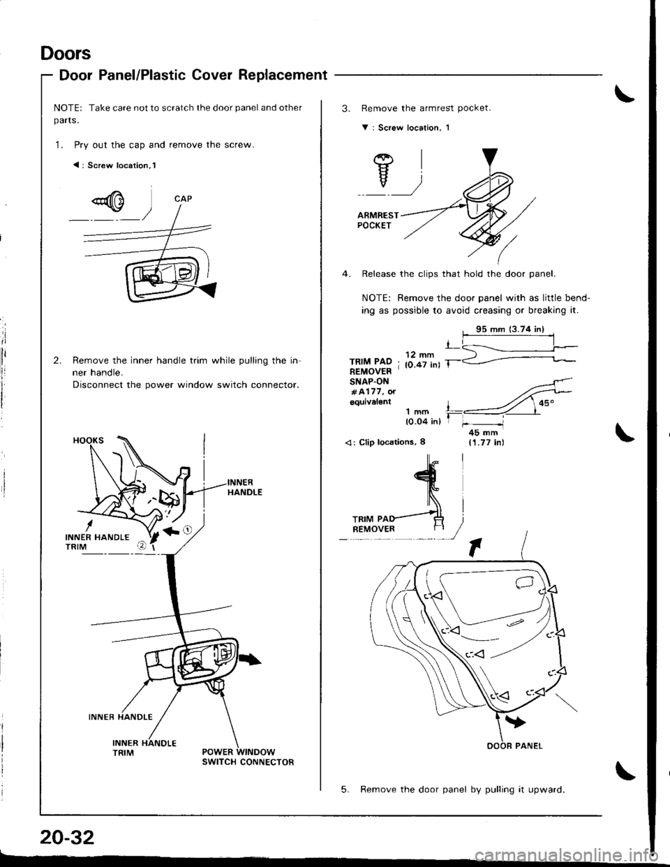 ACURA INTEGRA 1998  Service Repair Manual Doors
Door Panel/Plastic Cover Replacement
NOTE: Take care not to scratch the door panel and other
parts.
1. Pry out the cap and remove the screw.
< : Screw location, l
Remove the inner handle trim wh