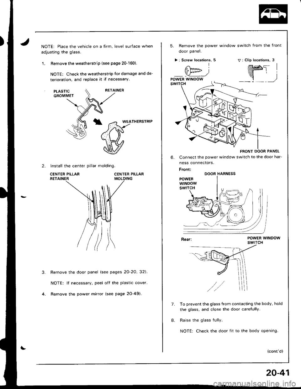 ACURA INTEGRA 1998  Service Repair Manual NOTE; Place the vehicle on a lirm, level surface when
adjusting the glass.
1 . Remove the weatherstrip (see page 20-1601.
NOTE: Check the weatherstrip lor damage and de-
terioration, and replace it if