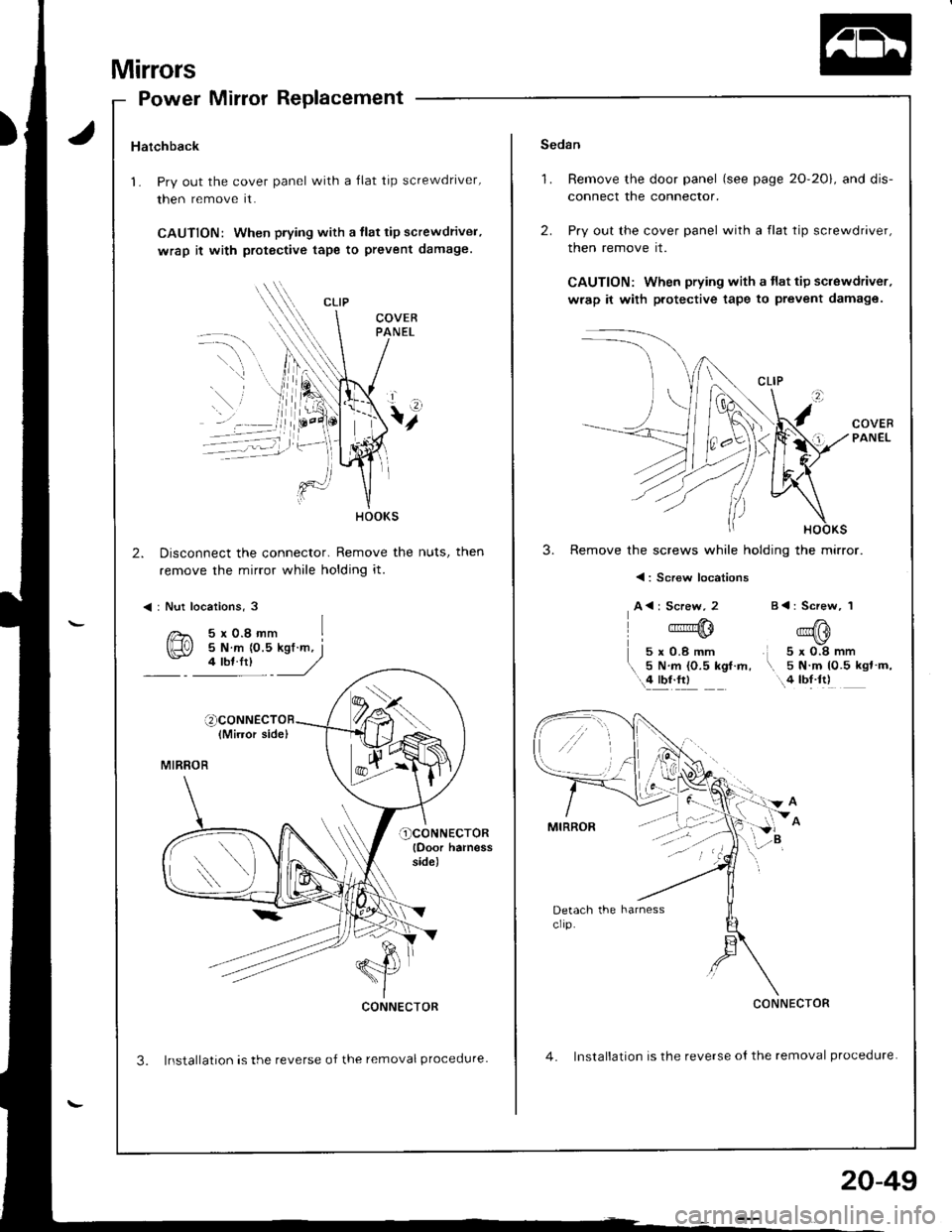 ACURA INTEGRA 1998  Service Repair Manual Mirrors
2.
Power Mirror Replacement
Hatchback
1. Pry out the cover panel with a Ilat tip screwdriver,
then remove it.
CAUTION: When piying with a tlat tip screwdriver,
wrap it with protgctive tape to 