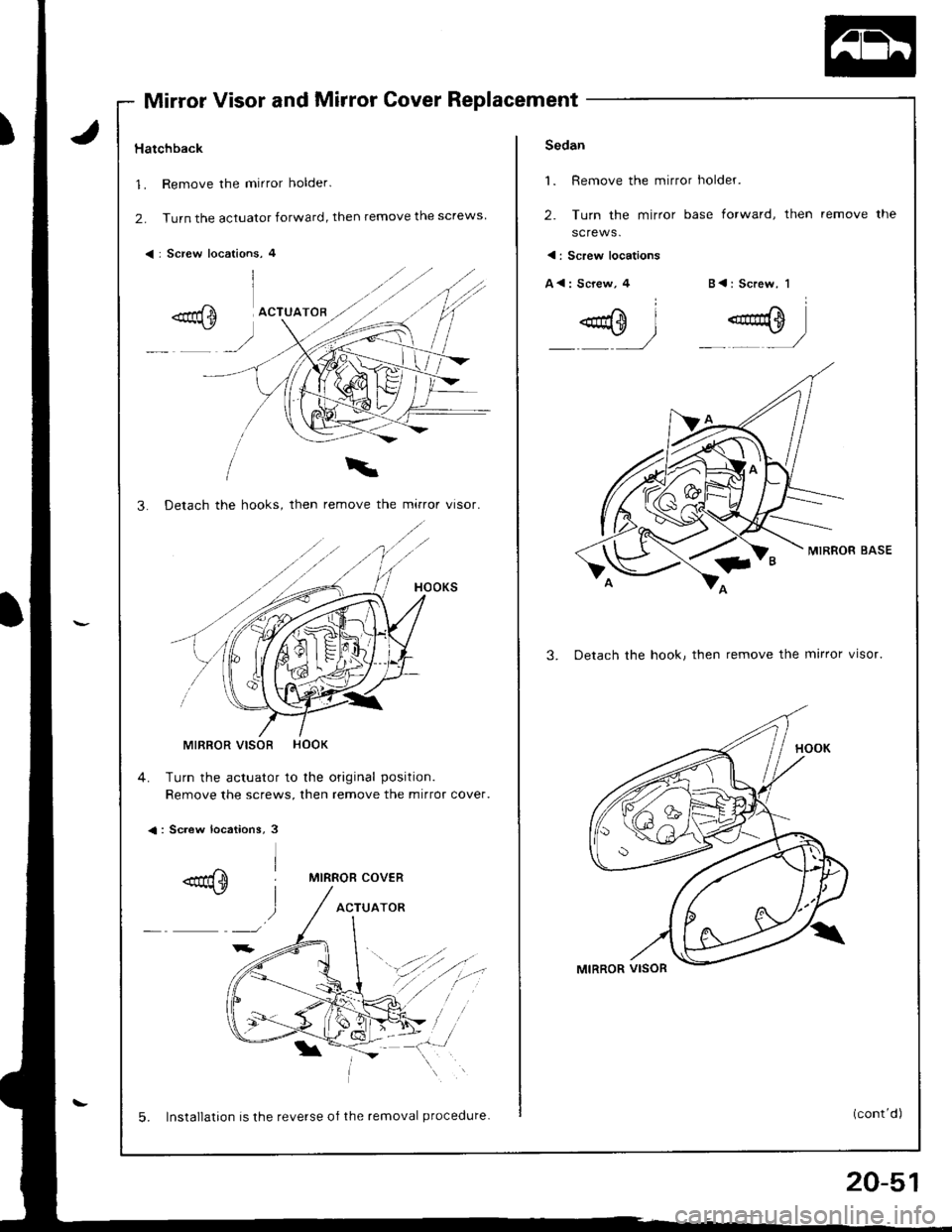 ACURA INTEGRA 1998  Service Repair Manual Mirror Visor and Mirror Cover Replacement
Hatchback
1. Remove the mirror holder.
2. Turn the actuator forward, then remove the screws
< : Screw locations, 4
3. Detach the hooks, then remove the mirror
