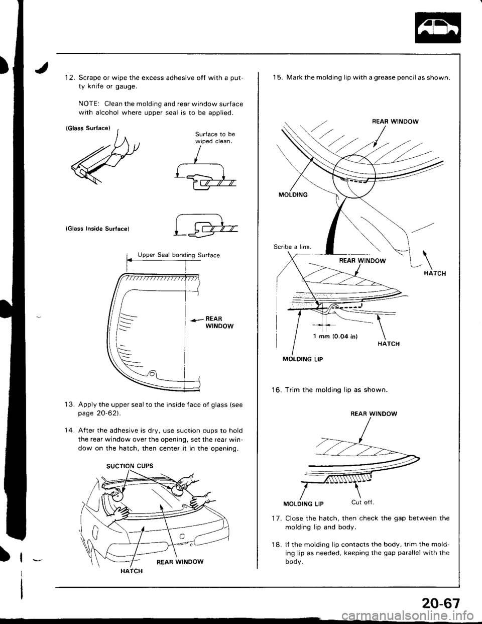 ACURA INTEGRA 1998  Service Repair Manual 12. Scrape or wipe the excess adhesive otl with a put-
ty knife or gauge.
NOTE: Clean the molding and rear window surface
with alcohol where upper seal is to be applied.
{Glass Inside Surlac€)
Apply