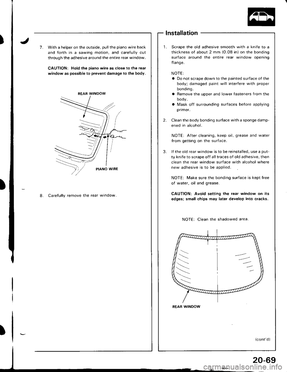 ACURA INTEGRA 1998 Service Repair Manual 7.With a helper on the outside, pull the piano wire back
and forth in a sawing motion, and careJully cut
through the adhesive around the entire rear window.
CAUTION: Hold the eiano wire as close to th ACURA INTEGRA 1998 Service Repair Manual 7.With a helper on the outside, pull the piano wire back
and forth in a sawing motion, and careJully cut
through the adhesive around the entire rear window.
CAUTION: Hold the eiano wire as close to th