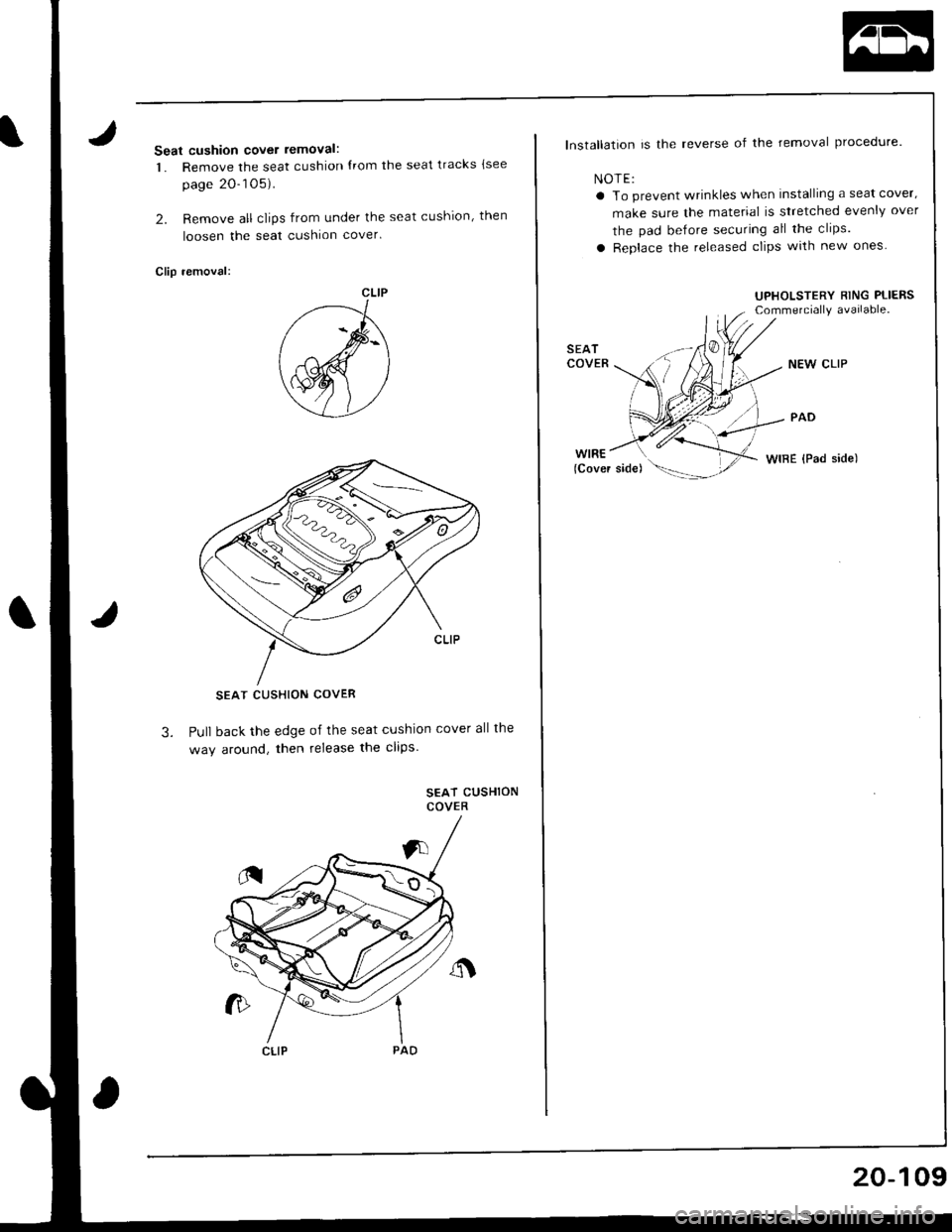 ACURA INTEGRA 1998  Service Repair Manual Seat cushion cover removal:
1. Remove the seat cushion {rom the seat tracks {see
page 20-105).
2. Remove all clips from under the seat cushion, then
loosen the seat cushion cover
Clip removal:
SEAT CU
